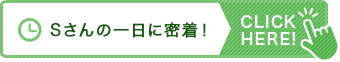 Ｓさんの一日に密着！